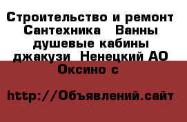 Строительство и ремонт Сантехника - Ванны,душевые кабины,джакузи. Ненецкий АО,Оксино с.